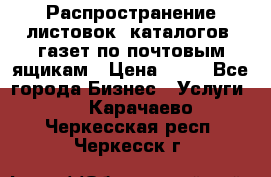 Распространение листовок, каталогов, газет по почтовым ящикам › Цена ­ 40 - Все города Бизнес » Услуги   . Карачаево-Черкесская респ.,Черкесск г.